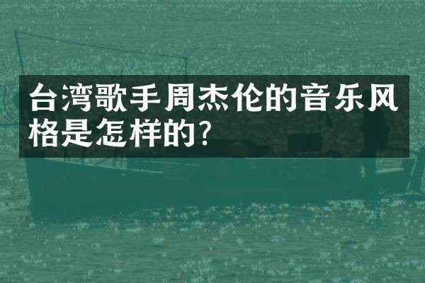 台湾歌手周杰伦的音乐风格是怎样的？