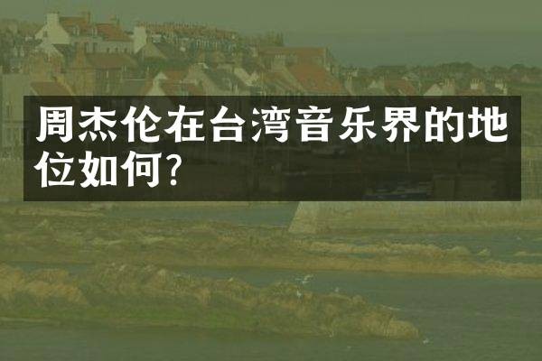 周杰伦在台湾音乐界的地位如何？