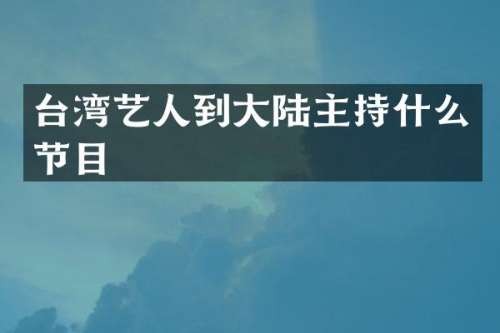 台湾艺人到大陆主持什么节目