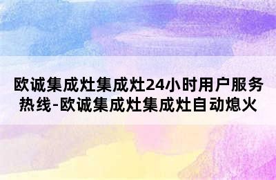 欧诚集成灶集成灶24小时用户服务热线-欧诚集成灶集成灶自动熄火