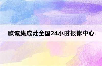 欧诚集成灶全国24小时报修中心