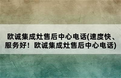 欧诚集成灶售后中心电话(速度快、服务好！欧诚集成灶售后中心电话)