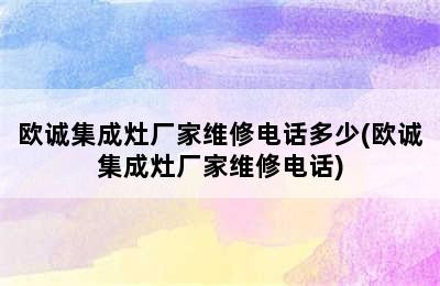 欧诚集成灶厂家维修电话多少(欧诚集成灶厂家维修电话)