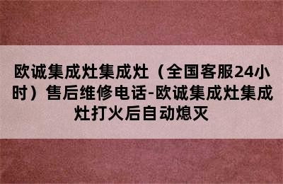 欧诚集成灶集成灶（全国客服24小时）售后维修电话-欧诚集成灶集成灶打火后自动熄灭