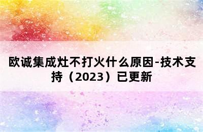 欧诚集成灶不打火什么原因-技术支持（2023）已更新