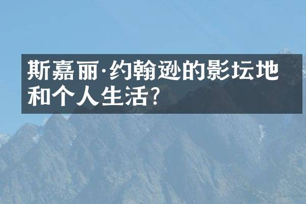 斯嘉丽·约翰逊的影坛地位和个人生活？