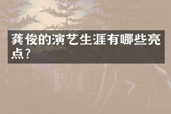 龚俊的演艺生涯有哪些亮点？