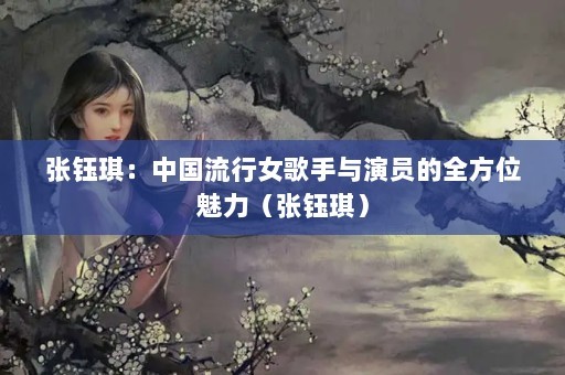 张钰琪：中国流行女歌手与演员的全方位魅力（张钰琪）