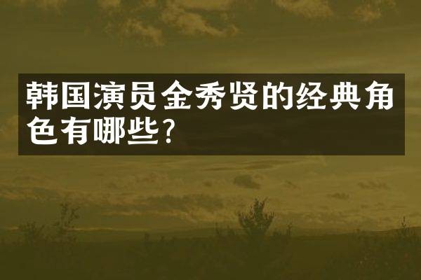 韩国演员金秀贤的经典角色有哪些？