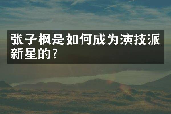 张子枫是如何成为演技派新星的？