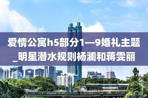 爱情公寓h5部分1—9婚礼主题_明星潜水规则杨澜和蒋雯丽-第1张图片-今日明星头条