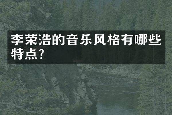 李荣浩的音乐风格有哪些特点？