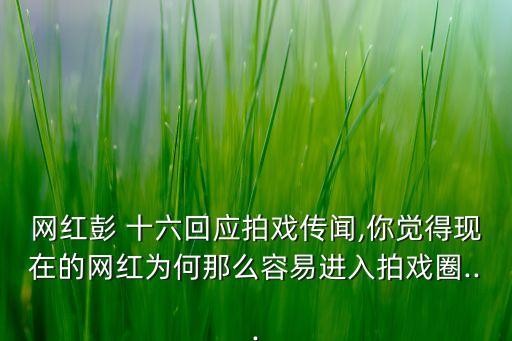 网红彭 十六回应拍戏传闻,你觉得现在的网红为何那么容易进入拍戏圈...