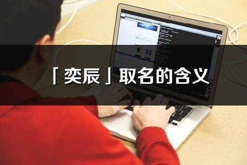 「奕辰」取名的含义_奕辰名字寓意解释