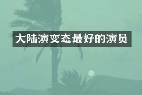 大陆演变态最好的演员