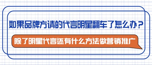 如果品牌方请的代言明星翻车了怎么办？除了明星代言还有什么方法做营销推广(图1)