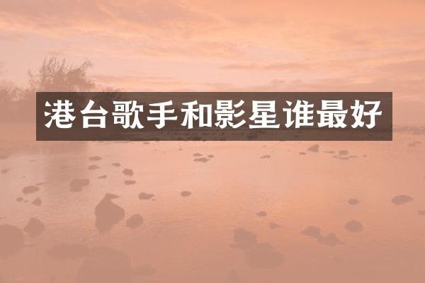 港台歌手和影星谁最好