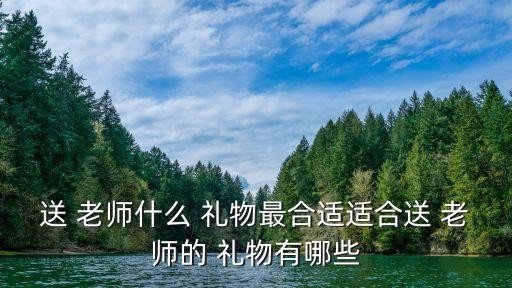 送 老师什么 礼物最合适适合送 老师的 礼物有哪些