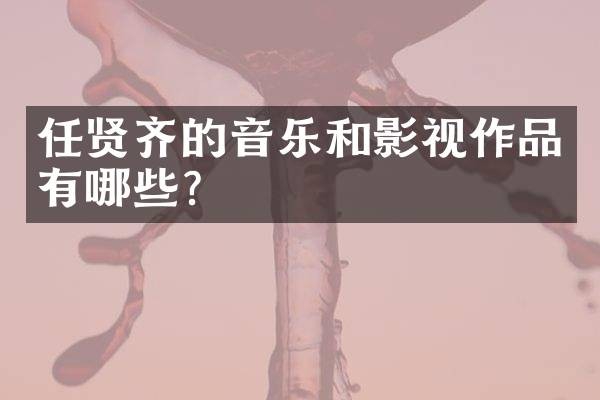 任贤齐的音乐和影视作品有哪些？