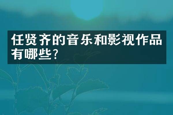 任贤齐的音乐和影视作品有哪些？