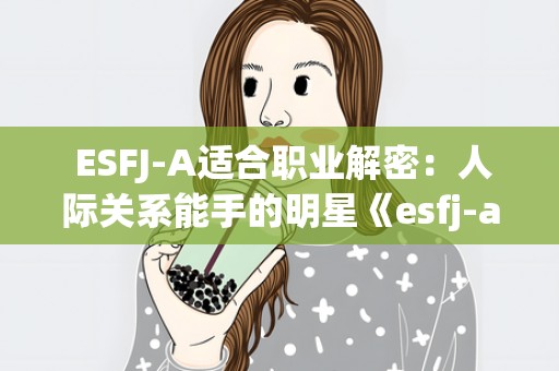  ESFJ-A适合职业解密：人际关系能手的明星《esfj-a适合职业测试》 