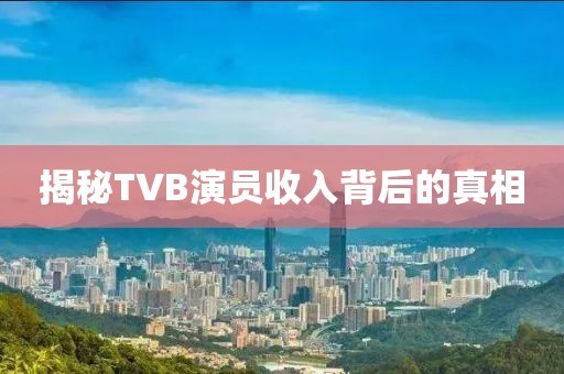 揭秘TVB演员收入背后的真相