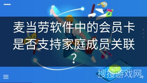 麦当劳软件中的会员卡是否支持家庭成员关联？