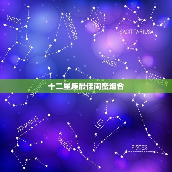 十二星座闺蜜组合(星座之间的默契)