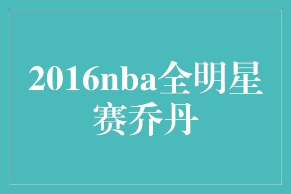  2016 NBA全明星赛：乔丹的传奇延续？