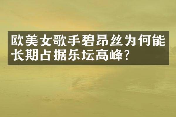 欧歌手碧昂丝为何能长期占据乐坛高峰？