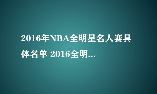 2016年NBA全明星名人赛具体名单 2016全明星名人赛什么时候举行