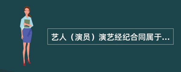 艺人（演员）演艺经纪合同属于（ ）