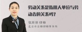 劳动关系是指用人单位与劳动者的关系吗？