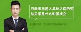 劳动者与用人单位之间的劳动关系是什么时候成立