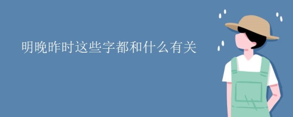 明晚昨时这些字都和什么有关