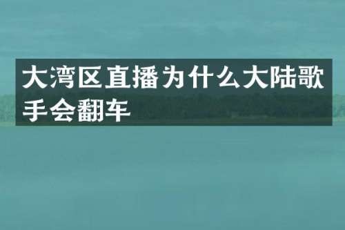 大湾区直播为什么大陆歌手会翻车