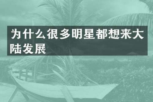 为什么很多明星都想来大陆发展