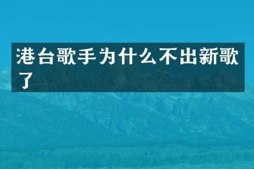 港台歌手为什么不出新歌了