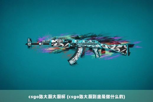 csgo陈大厨大厨杯 (csgo陈大厨到底是做什么的)