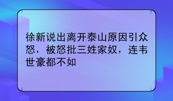 徐新说出离开泰山原因引众怒，被怒批三姓家奴，连韦世豪都不如