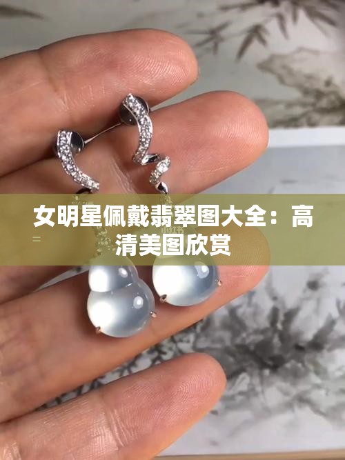 女明星佩戴翡翠图大全：高清美图欣赏