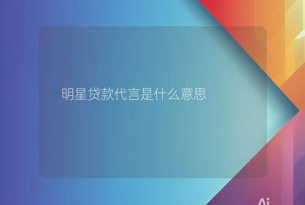 明星贷款代言是什么意思,第1张