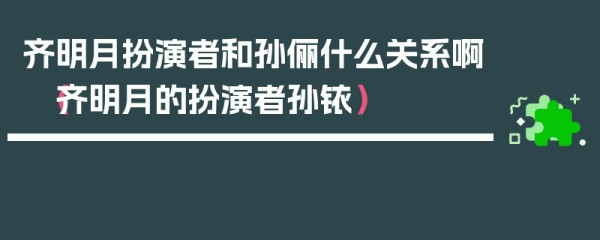 齐明月扮演者和孙俪什么关系啊（齐明月的扮演者孙铱）