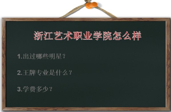 浙江艺术职业学院怎么样出过哪些明星？王牌专业是什么？学费多少