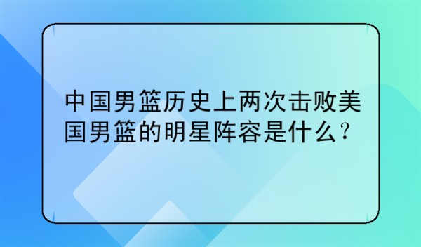 中国男篮历史上两次击败美国男篮的明星阵容是什么？