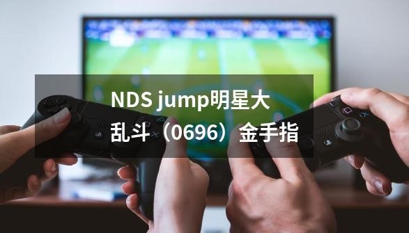 NDS jump明星大乱斗（0696）金手指-第1张-游戏<a target=