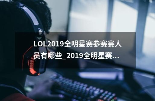 LOL2019全明星赛参赛赛人员有哪些_2019全明星赛参赛赛人员介绍-第1张-游戏<a target=