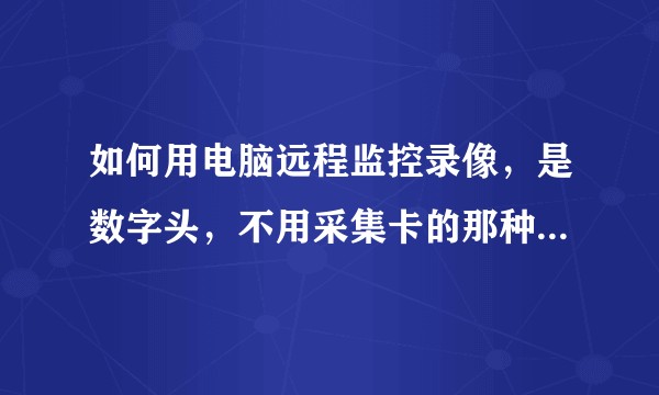 如何用电脑远程监控录像，是数字头，不用采集卡的那种，用一个软件就可以看