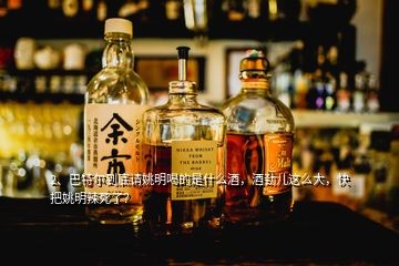 2、巴特尔到底请姚明喝的是什么酒，酒劲儿这么大，快把姚明辣死了？