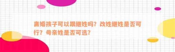 离婚孩子可以跟继姓吗？改姓继姓是不是可行？母亲姓是不是可选？